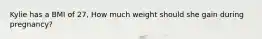 Kylie has a BMI of 27, How much weight should she gain during pregnancy?