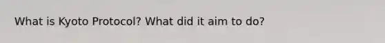 What is Kyoto Protocol? What did it aim to do?