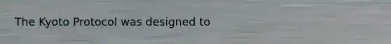 The Kyoto Protocol was designed to