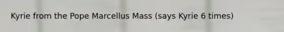 Kyrie from the Pope Marcellus Mass (says Kyrie 6 times)