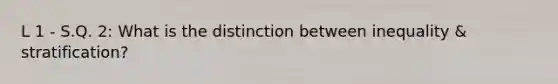 L 1 - S.Q. 2: What is the distinction between inequality & stratification?