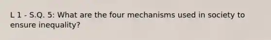 L 1 - S.Q. 5: What are the four mechanisms used in society to ensure inequality?