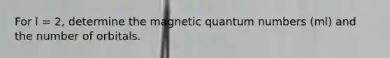 For l = 2, determine the magnetic quantum numbers (ml) and the number of orbitals.