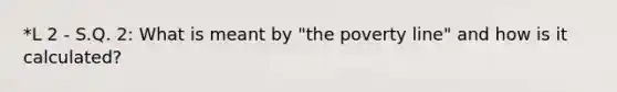 *L 2 - S.Q. 2: What is meant by "the poverty line" and how is it calculated?