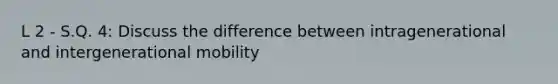 L 2 - S.Q. 4: Discuss the difference between intragenerational and intergenerational mobility