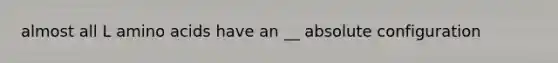 almost all L amino acids have an __ absolute configuration