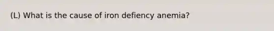 (L) What is the cause of iron defiency anemia?