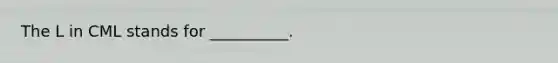 The L in CML stands for __________.