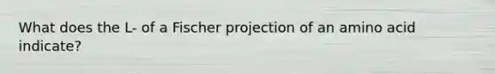 What does the L- of a Fischer projection of an amino acid indicate?