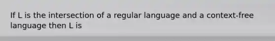 If L is the intersection of a regular language and a context-free language then L is