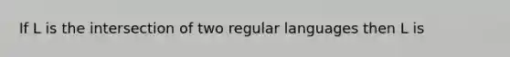 If L is the intersection of two regular languages then L is