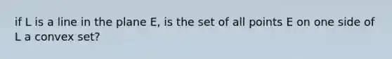 if L is a line in the plane E, is the set of all points E on one side of L a convex set?