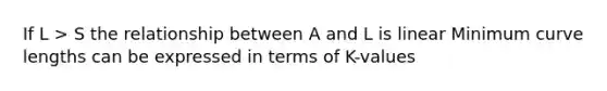 If L > S the relationship between A and L is linear Minimum curve lengths can be expressed in terms of K-values
