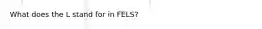 What does the L stand for in FELS?