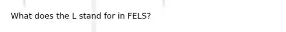 What does the L stand for in FELS?