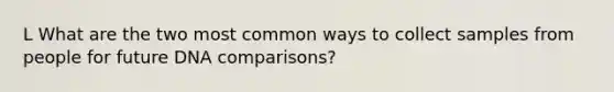 L What are the two most common ways to collect samples from people for future DNA comparisons?