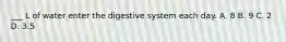 ___ L of water enter the digestive system each day. A. 8 B. 9 C. 2 D. 3.5