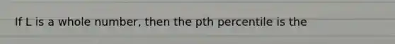 If L is a whole number, then the pth percentile is the