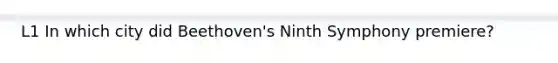 L1 In which city did Beethoven's Ninth Symphony premiere?