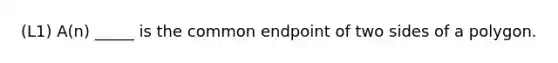 (L1) A(n) _____ is the common endpoint of two sides of a polygon.