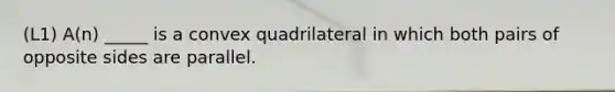 (L1) A(n) _____ is a convex quadrilateral in which both pairs of opposite sides are parallel.