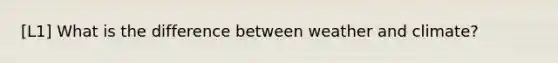 [L1] What is the difference between weather and climate?