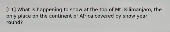 [L1] What is happening to snow at the top of Mt. Kilimanjaro, the only place on the continent of Africa covered by snow year round?