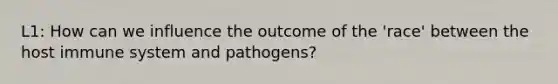 L1: How can we influence the outcome of the 'race' between the host immune system and pathogens?