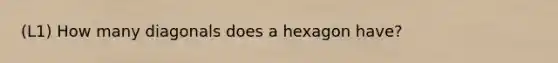 (L1) How many diagonals does a hexagon have?