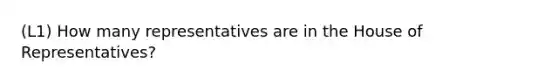(L1) How many representatives are in the House of Representatives?