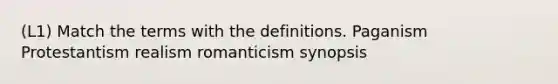 (L1) Match the terms with the definitions. Paganism Protestantism realism romanticism synopsis