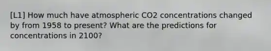 [L1] How much have atmospheric CO2 concentrations changed by from 1958 to present? What are the predictions for concentrations in 2100?