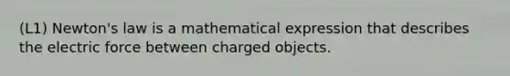 (L1) Newton's law is a mathematical expression that describes the electric force between charged objects.