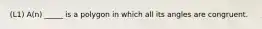 (L1) A(n) _____ is a polygon in which all its angles are congruent.