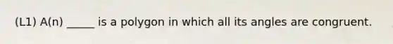 (L1) A(n) _____ is a polygon in which all its angles are congruent.