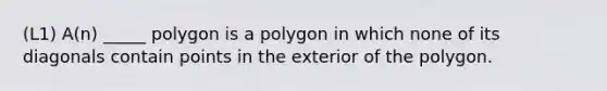 (L1) A(n) _____ polygon is a polygon in which none of its diagonals contain points in the exterior of the polygon.