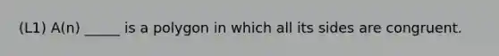 (L1) A(n) _____ is a polygon in which all its sides are congruent.