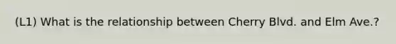 (L1) What is the relationship between Cherry Blvd. and Elm Ave.?