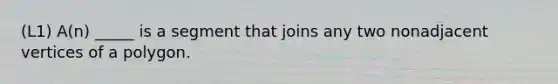 (L1) A(n) _____ is a segment that joins any two nonadjacent vertices of a polygon.