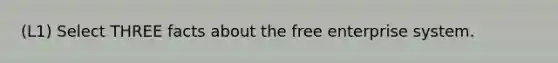 (L1) Select THREE facts about the free enterprise system.