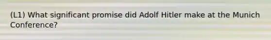(L1) What significant promise did Adolf Hitler make at the Munich Conference?
