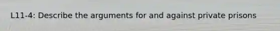 L11-4: Describe the arguments for and against private prisons