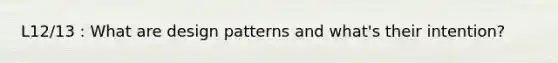 L12/13 : What are design patterns and what's their intention?