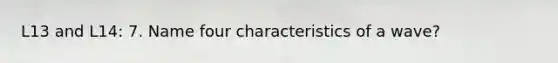 L13 and L14: 7. Name four characteristics of a wave?