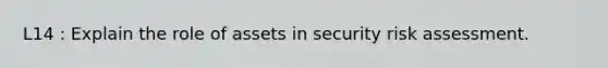 L14 : Explain the role of assets in security risk assessment.