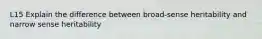 L15 Explain the difference between broad-sense heritability and narrow sense heritability