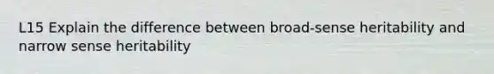L15 Explain the difference between broad-sense heritability and narrow sense heritability