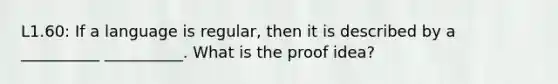 L1.60: If a language is regular, then it is described by a __________ __________. What is the proof idea?