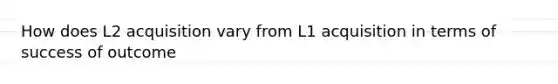 How does L2 acquisition vary from L1 acquisition in terms of success of outcome