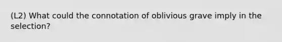 (L2) What could the connotation of oblivious grave imply in the selection?